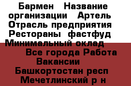 Бармен › Название организации ­ Артель › Отрасль предприятия ­ Рестораны, фастфуд › Минимальный оклад ­ 19 500 - Все города Работа » Вакансии   . Башкортостан респ.,Мечетлинский р-н